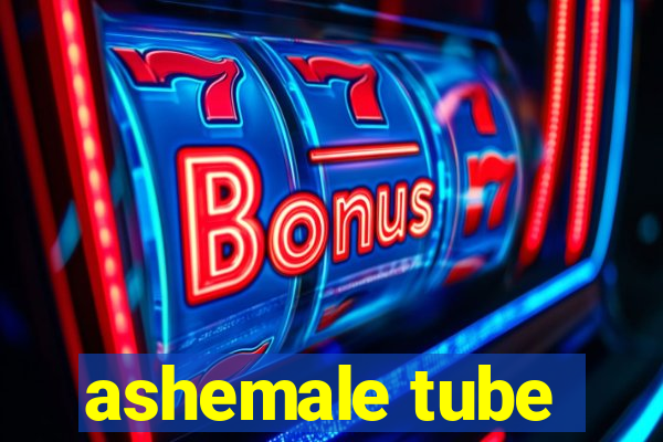 ashemale tube